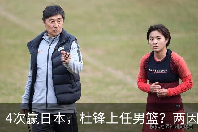 4次赢日本，杜锋上任男篮？两因素关键，曾主动请缨，曾大胜33分